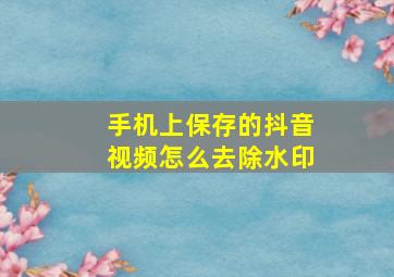 手机上保存的抖音视频怎么去除水印