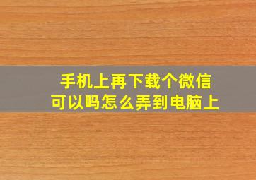 手机上再下载个微信可以吗怎么弄到电脑上