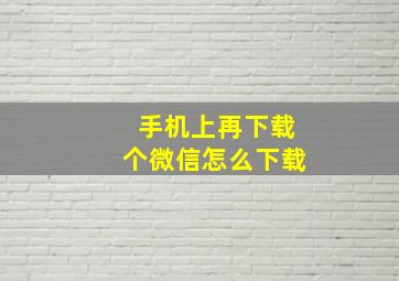 手机上再下载个微信怎么下载