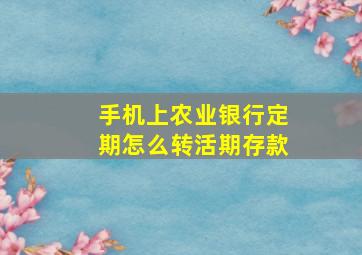 手机上农业银行定期怎么转活期存款