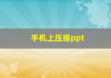 手机上压缩ppt