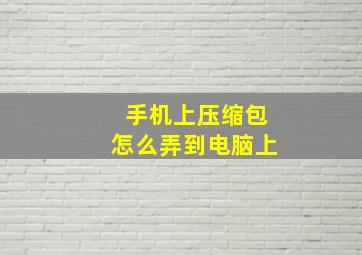 手机上压缩包怎么弄到电脑上