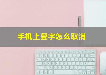 手机上叠字怎么取消