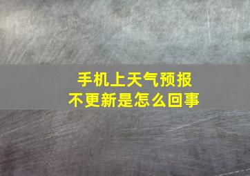 手机上天气预报不更新是怎么回事