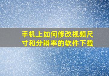 手机上如何修改视频尺寸和分辨率的软件下载