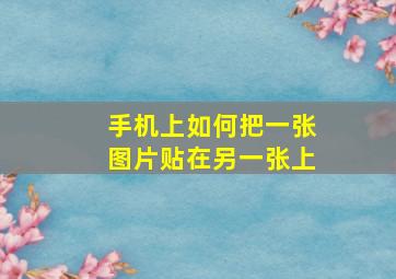 手机上如何把一张图片贴在另一张上