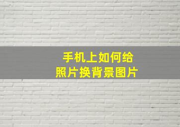 手机上如何给照片换背景图片