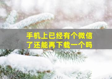 手机上已经有个微信了还能再下载一个吗