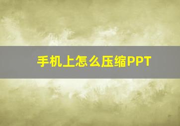 手机上怎么压缩PPT