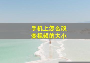 手机上怎么改变视频的大小