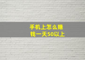 手机上怎么赚钱一天50以上