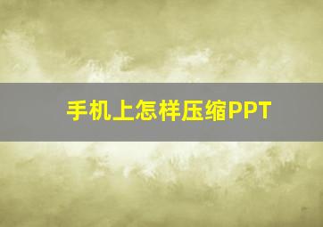 手机上怎样压缩PPT