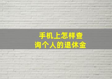 手机上怎样查询个人的退休金