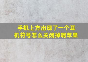 手机上方出现了一个耳机符号怎么关闭掉呢苹果