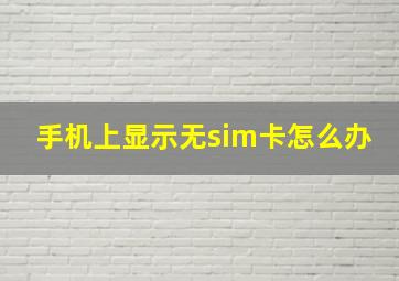 手机上显示无sim卡怎么办