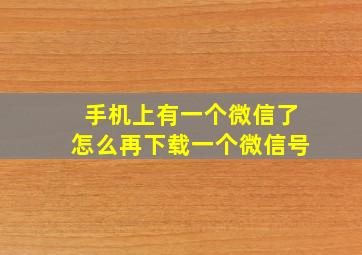 手机上有一个微信了怎么再下载一个微信号