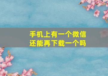 手机上有一个微信还能再下载一个吗