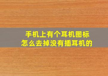 手机上有个耳机图标怎么去掉没有插耳机的