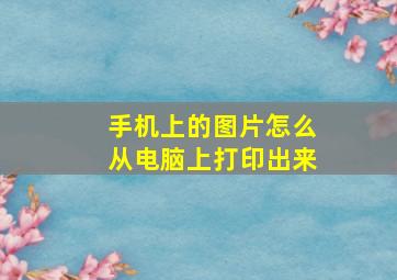 手机上的图片怎么从电脑上打印出来