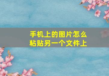 手机上的图片怎么粘贴另一个文件上