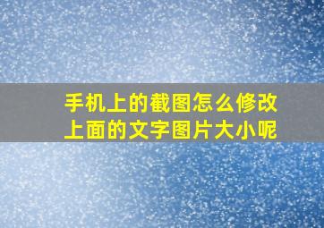 手机上的截图怎么修改上面的文字图片大小呢