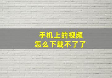 手机上的视频怎么下载不了了