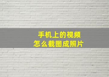 手机上的视频怎么截图成照片