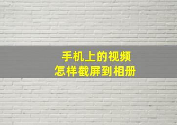 手机上的视频怎样截屏到相册