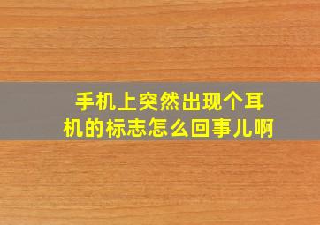 手机上突然出现个耳机的标志怎么回事儿啊