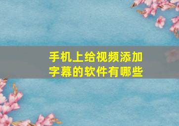 手机上给视频添加字幕的软件有哪些