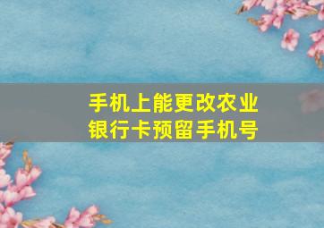 手机上能更改农业银行卡预留手机号