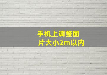 手机上调整图片大小2m以内