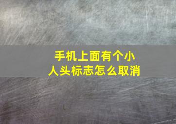 手机上面有个小人头标志怎么取消