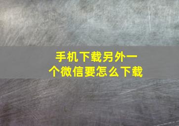 手机下载另外一个微信要怎么下载