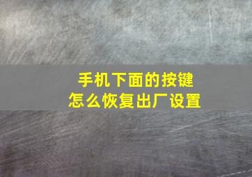 手机下面的按键怎么恢复出厂设置