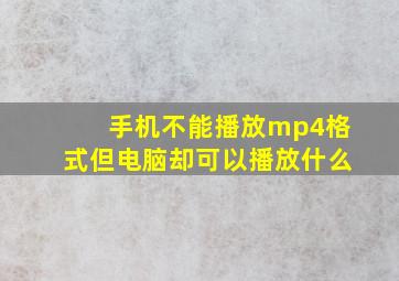 手机不能播放mp4格式但电脑却可以播放什么