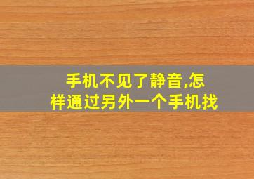 手机不见了静音,怎样通过另外一个手机找