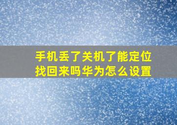 手机丢了关机了能定位找回来吗华为怎么设置