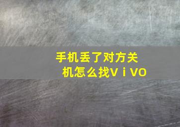 手机丢了对方关机怎么找VⅰVO