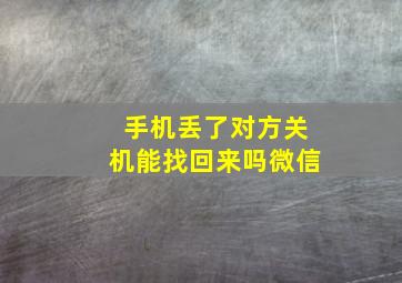 手机丢了对方关机能找回来吗微信