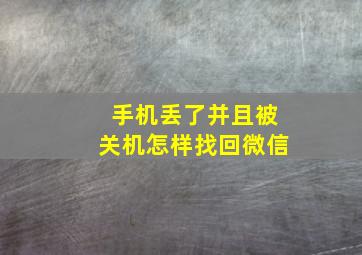 手机丢了并且被关机怎样找回微信