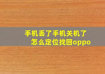 手机丢了手机关机了怎么定位找回oppo