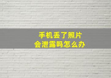 手机丢了照片会泄露吗怎么办