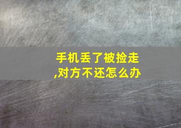 手机丢了被捡走,对方不还怎么办