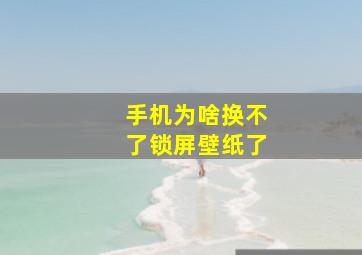 手机为啥换不了锁屏壁纸了