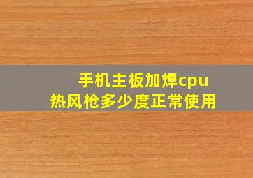 手机主板加焊cpu热风枪多少度正常使用