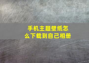 手机主题壁纸怎么下载到自己相册