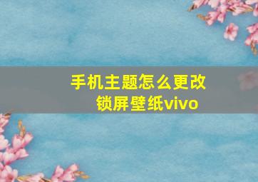 手机主题怎么更改锁屏壁纸vivo