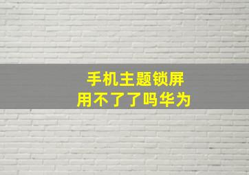 手机主题锁屏用不了了吗华为