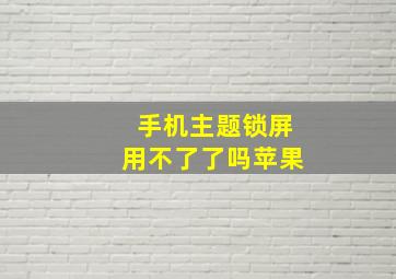 手机主题锁屏用不了了吗苹果